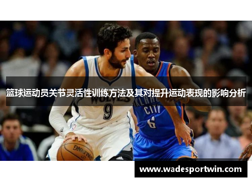 篮球运动员关节灵活性训练方法及其对提升运动表现的影响分析